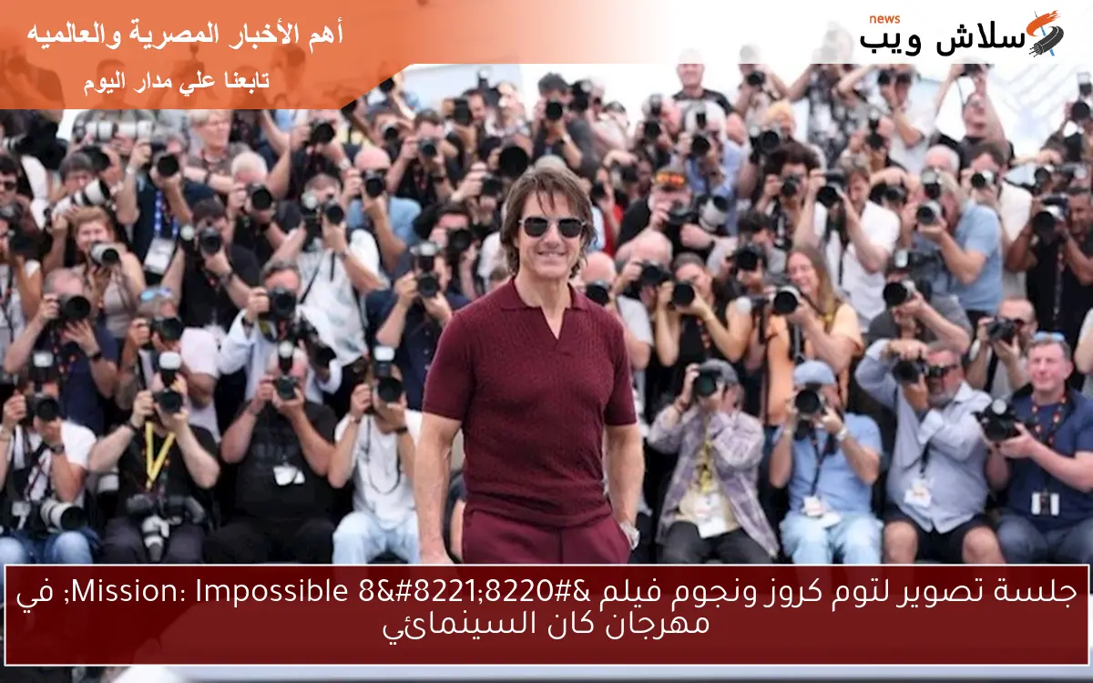 جلسة تصوير لتوم كروز ونجوم فيلم “Mission: Impossible 8” في مهرجان كان السينمائي