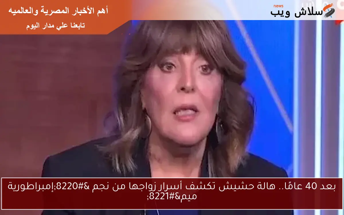 بعد مرور 40 عامًا.. هالة حشيش تكشف أسرار زواجها من نجم “إمبراطورية ميم”