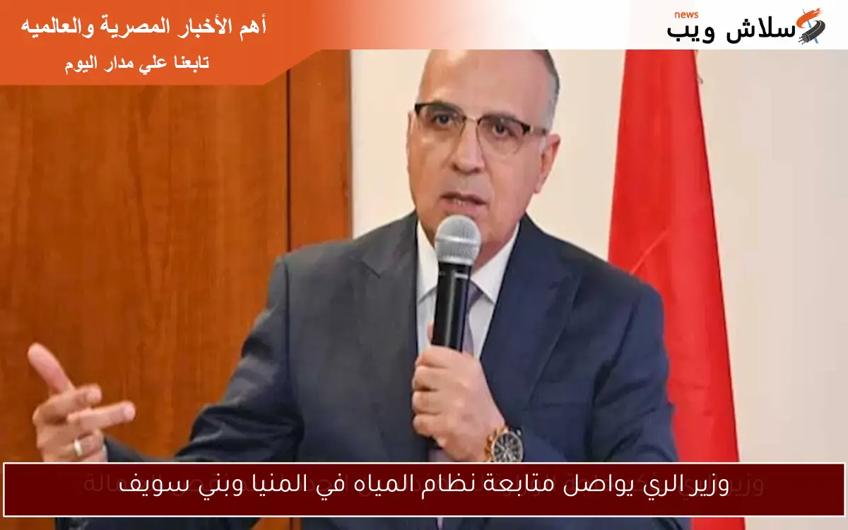 وزير الري يواصل متابعة نظام المياه في المنيا وبني سويف