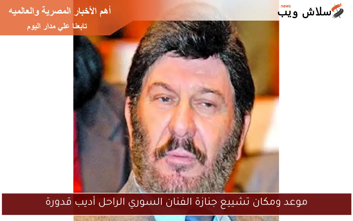 موعد ومكان تشييع جنازة الفنان السوري الراحل أديب قدورة