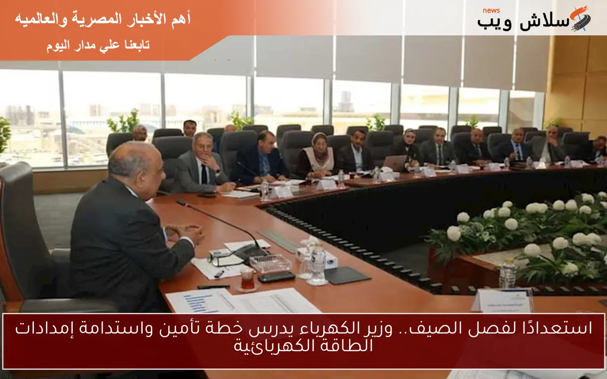 استعدادًا لفصل الصيف.. وزير الكهرباء يدرس خطة تأمين واستدامة إمدادات الطاقة الكهربائية