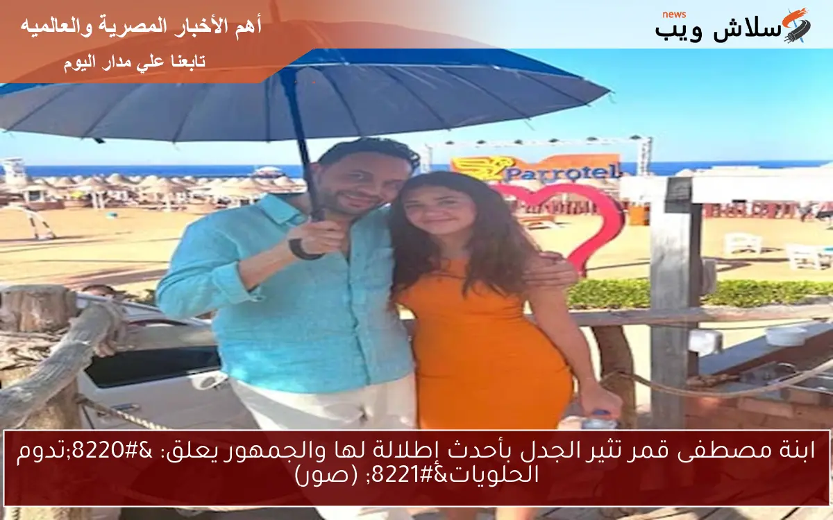 ابنة مصطفى قمر تثير الجدل بأحدث إطلالة لها والجمهور يعلق: “تدوم الحلويات” (صور)