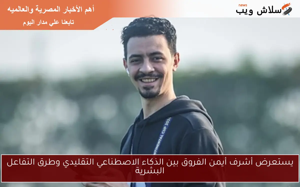 يستعرض أشرف أيمن الفروق بين الذكاء الاصطناعي التقليدي وطرق التفاعل البشرية