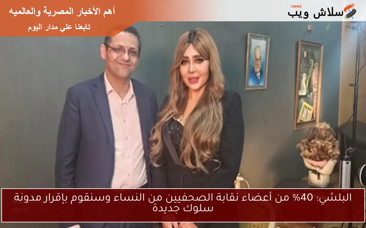 البلشي: 40% من أعضاء نقابة الصحفيين من النساء وسنقوم بإقرار مدونة سلوك جديدة