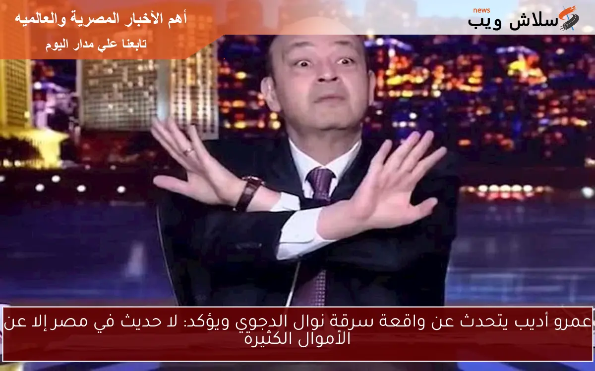 عمرو أديب يتحدث عن واقعة سرقة نوال الدجوي ويؤكد: لا حديث في مصر إلا عن الأموال الكثيرة