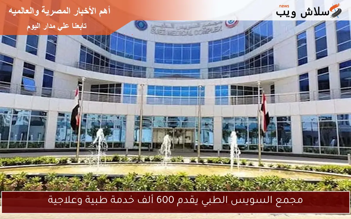 مجمع السويس الطبي يقدم 600 ألف خدمة طبية وعلاجية