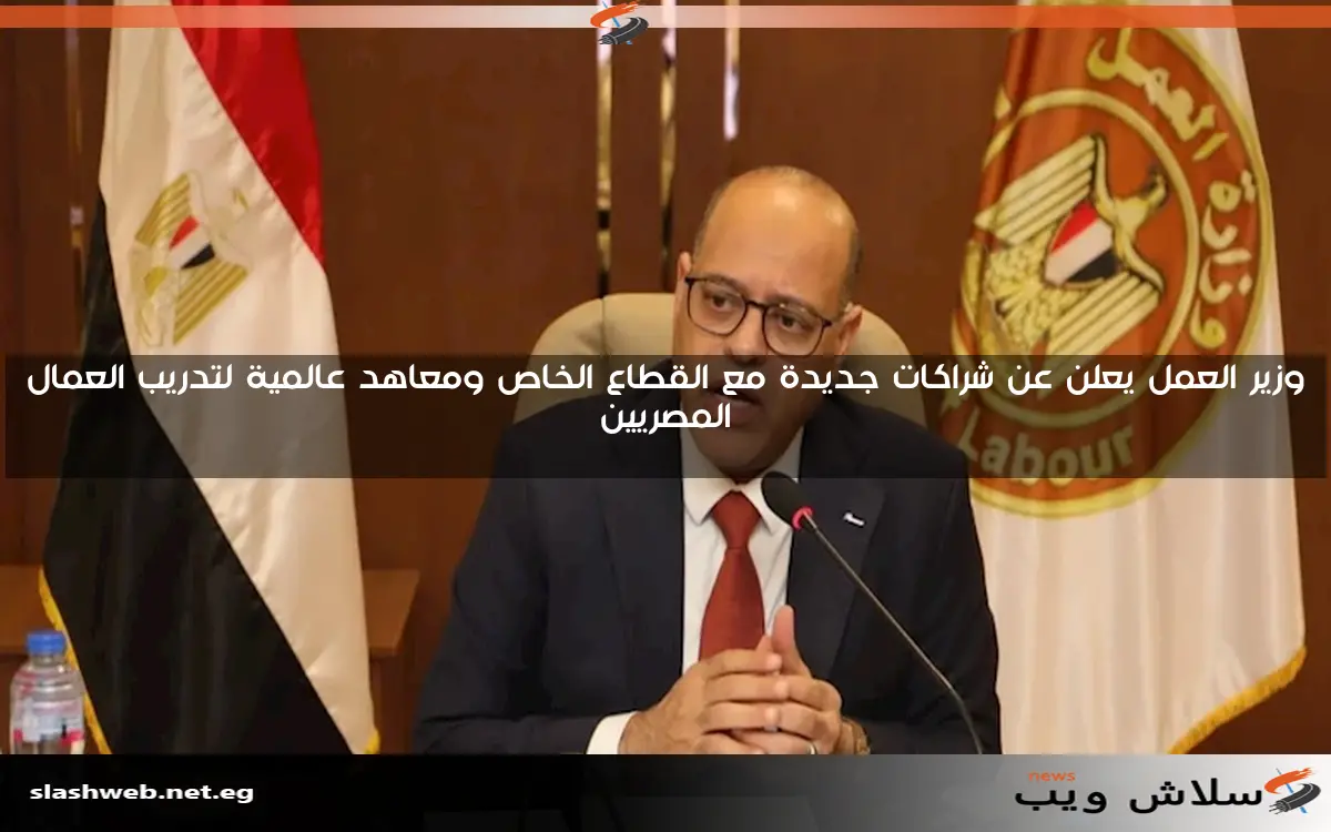 وزير العمل يعلن عن شراكات جديدة مع القطاع الخاص ومعاهد عالمية لتدريب العمال المصريين