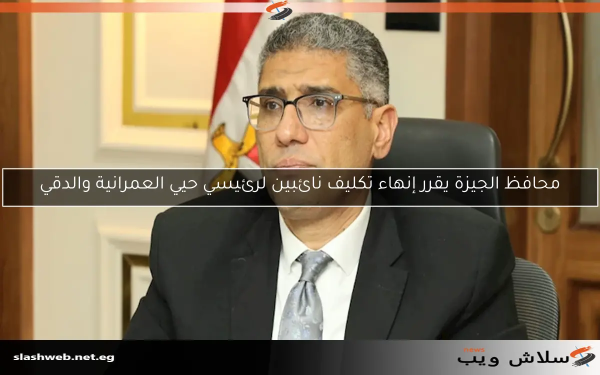 محافظ الجيزة يقرر إنهاء تكليف نائبين لرئيسي حيي العمرانية والدقي