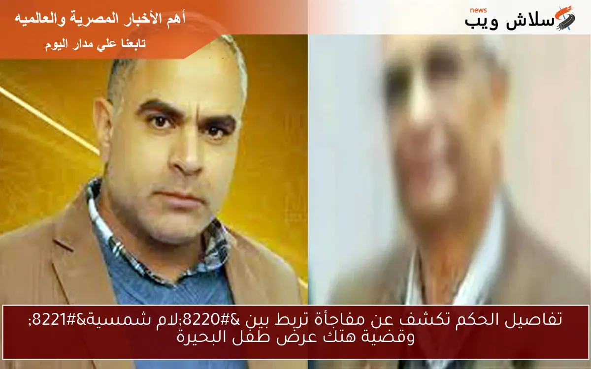 تفاصيل الحكم تكشف عن مفاجأة تربط بين “لام شمسية” وقضية هتك عرض طفل البحيرة