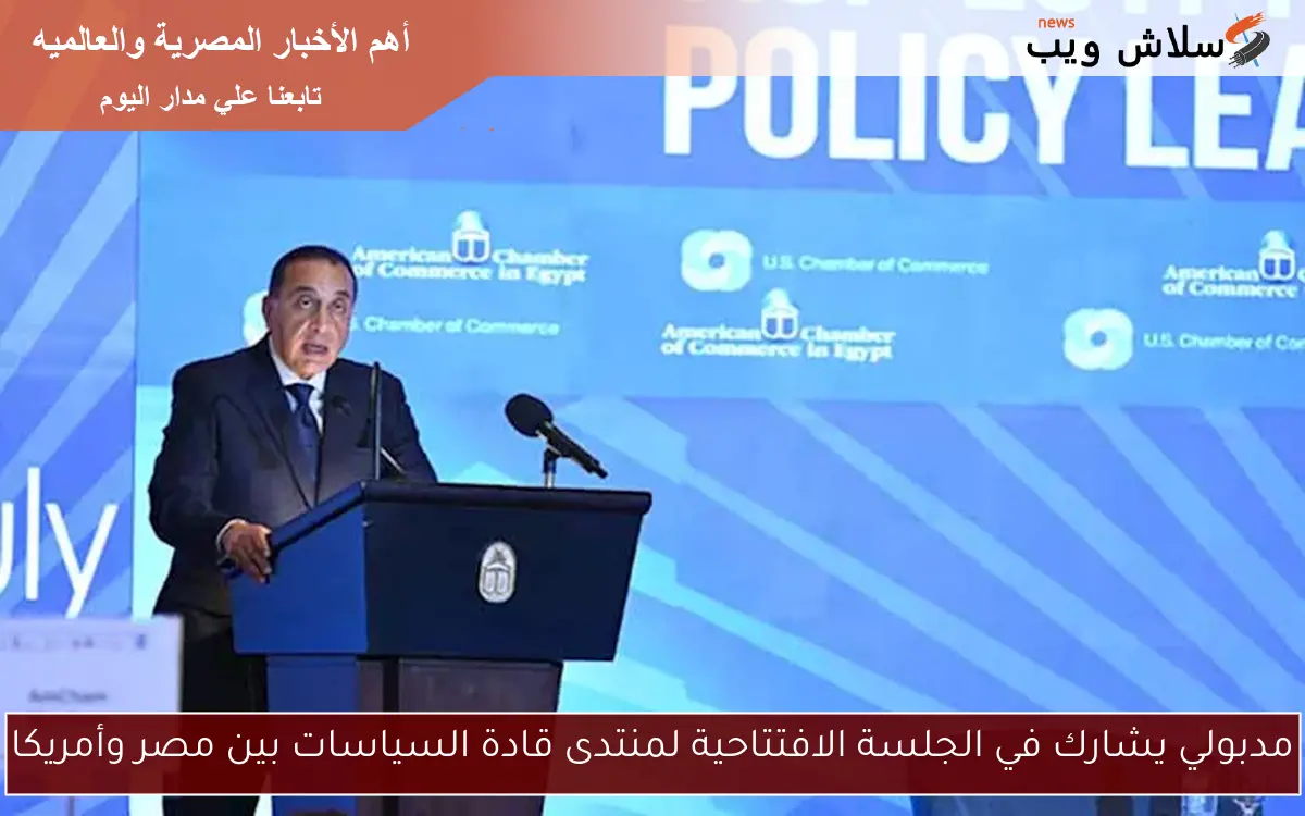 مدبولي يشارك في الجلسة الافتتاحية لمنتدى قادة السياسات بين مصر وأمريكا