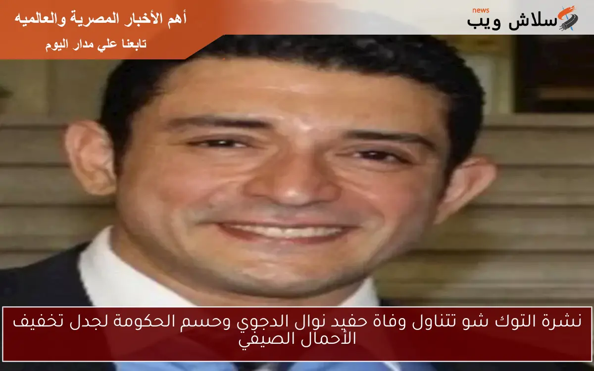 نشرة التوك شو تتناول وفاة حفيد نوال الدجوي وحسم الحكومة لجدل تخفيف الأحمال الصيفي