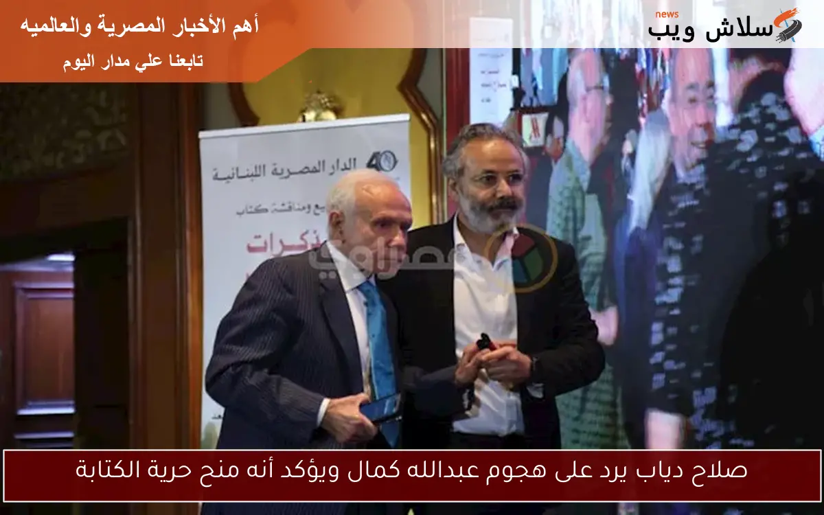 صلاح دياب يرد على هجوم عبدالله كمال ويؤكد أنه منح حرية الكتابة