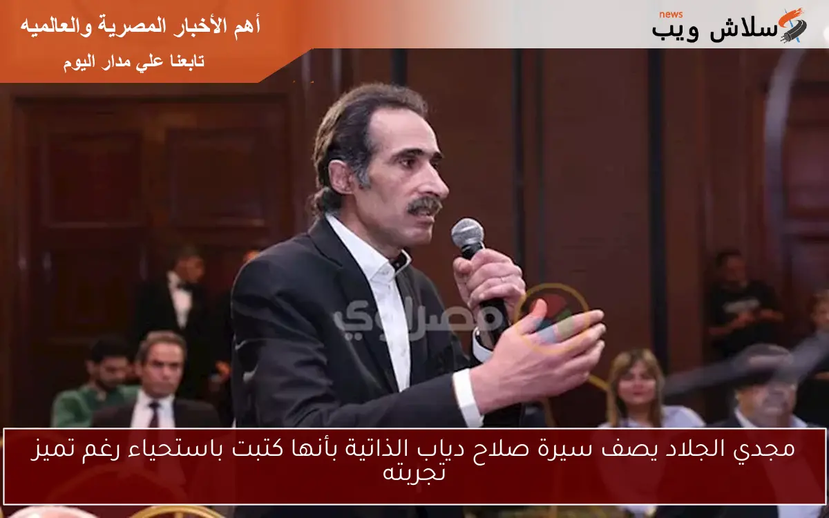 مجدي الجلاد يصف سيرة صلاح دياب الذاتية بأنها كتبت باستحياء رغم تميز تجربته