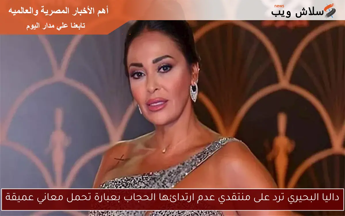 داليا البحيري ترد على منتقدي عدم ارتدائها الحجاب بعبارة تحمل معاني عميقة