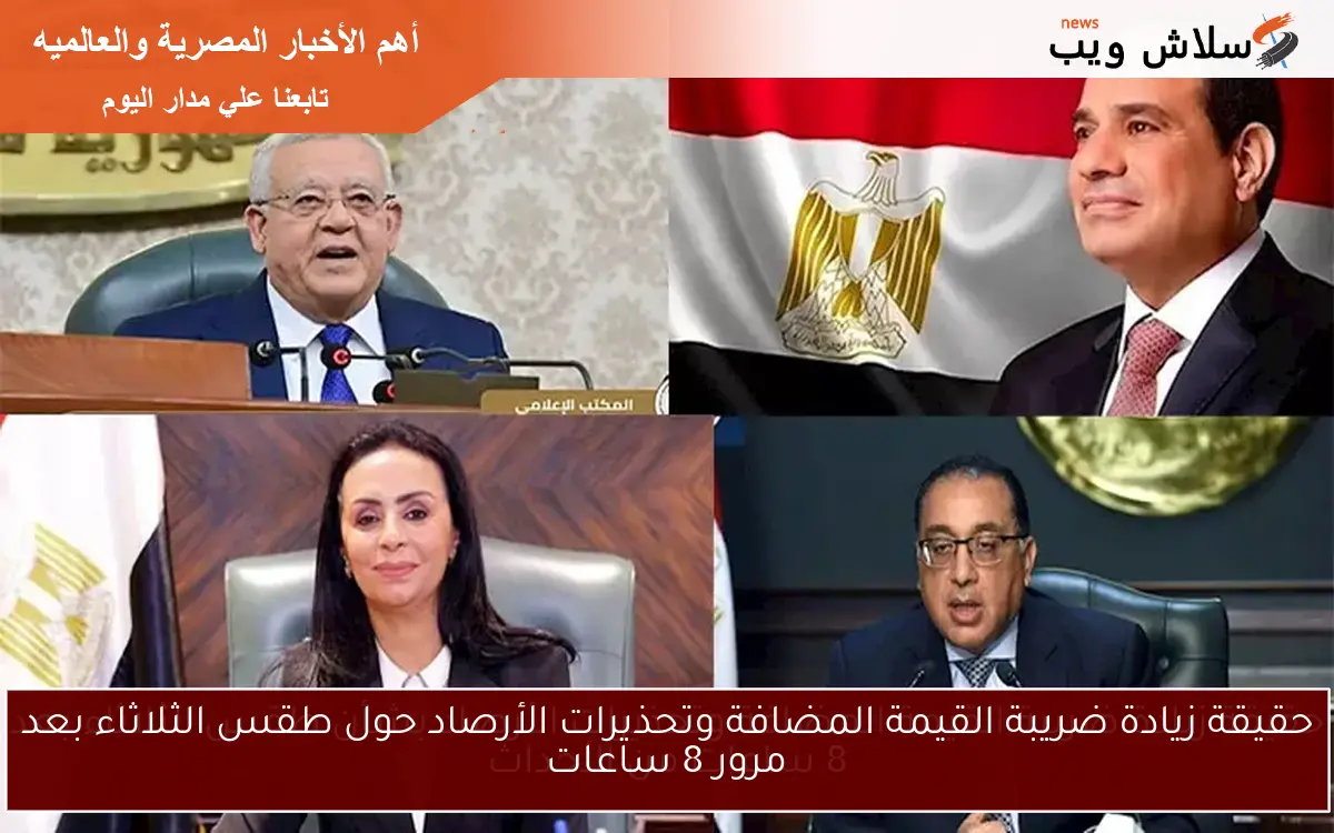 حقيقة زيادة ضريبة القيمة المضافة وتحذيرات الأرصاد حول طقس الثلاثاء بعد مرور 8 ساعات