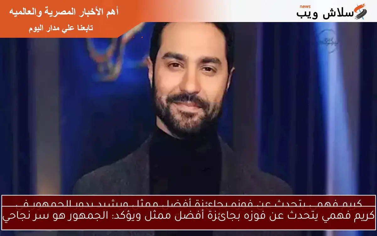 كريم فهمي يتحدث عن فوزه بجائزة أفضل ممثل ويؤكد: الجمهور هو سر نجاحي