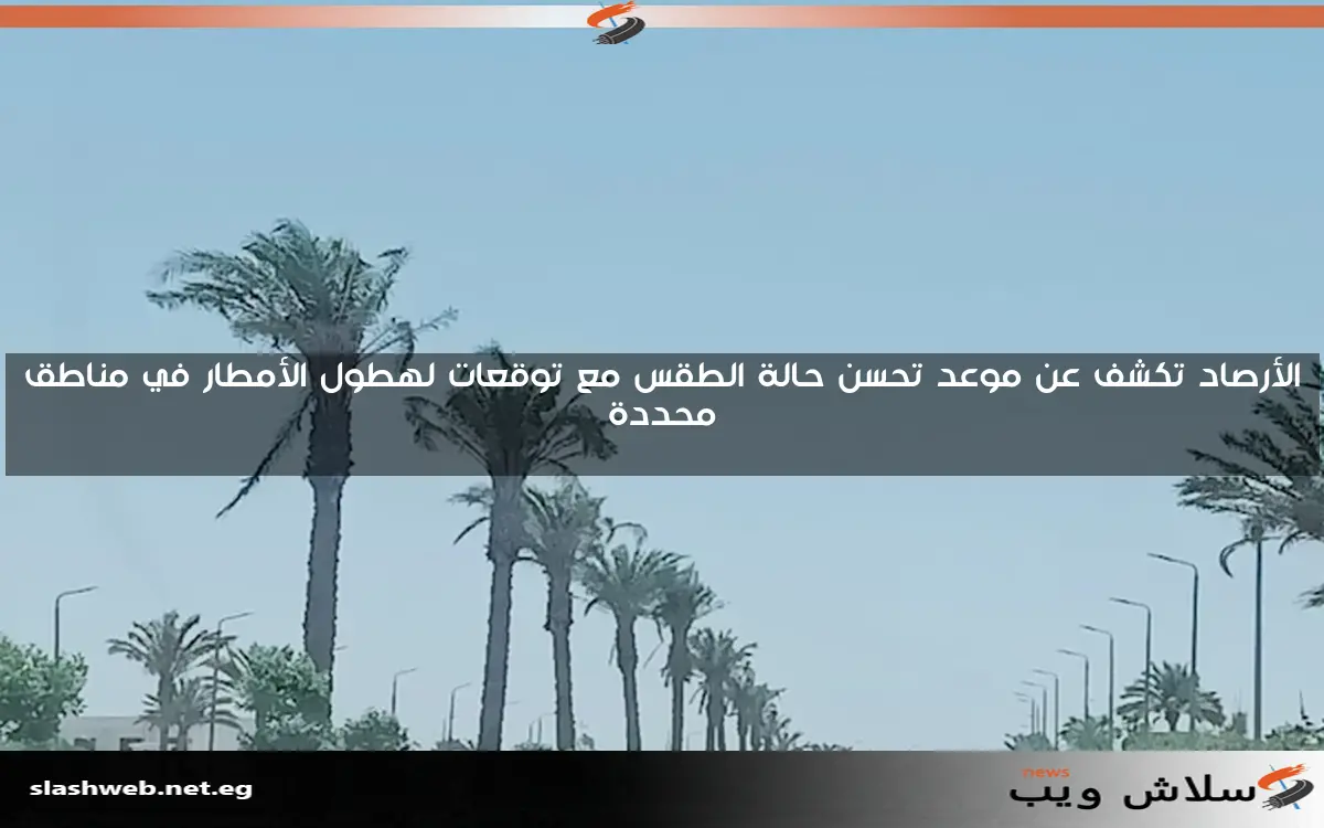 الأرصاد تكشف عن موعد تحسن حالة الطقس مع توقعات لهطول الأمطار في مناطق محددة