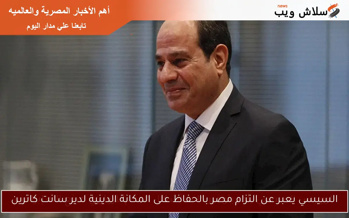 السيسي يعبر عن التزام مصر بالحفاظ على المكانة الدينية لدير سانت كاترين