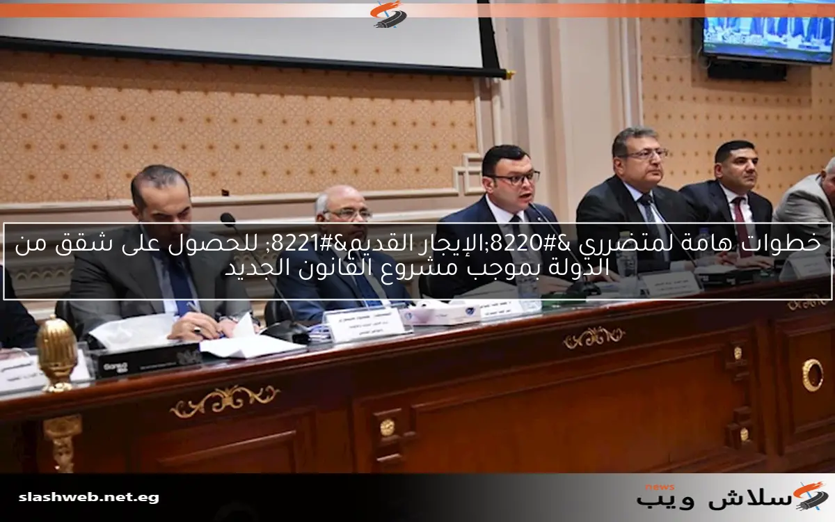 خطوات هامة لمتضرري “الإيجار القديم” للحصول على شقق من الدولة بموجب مشروع القانون الجديد