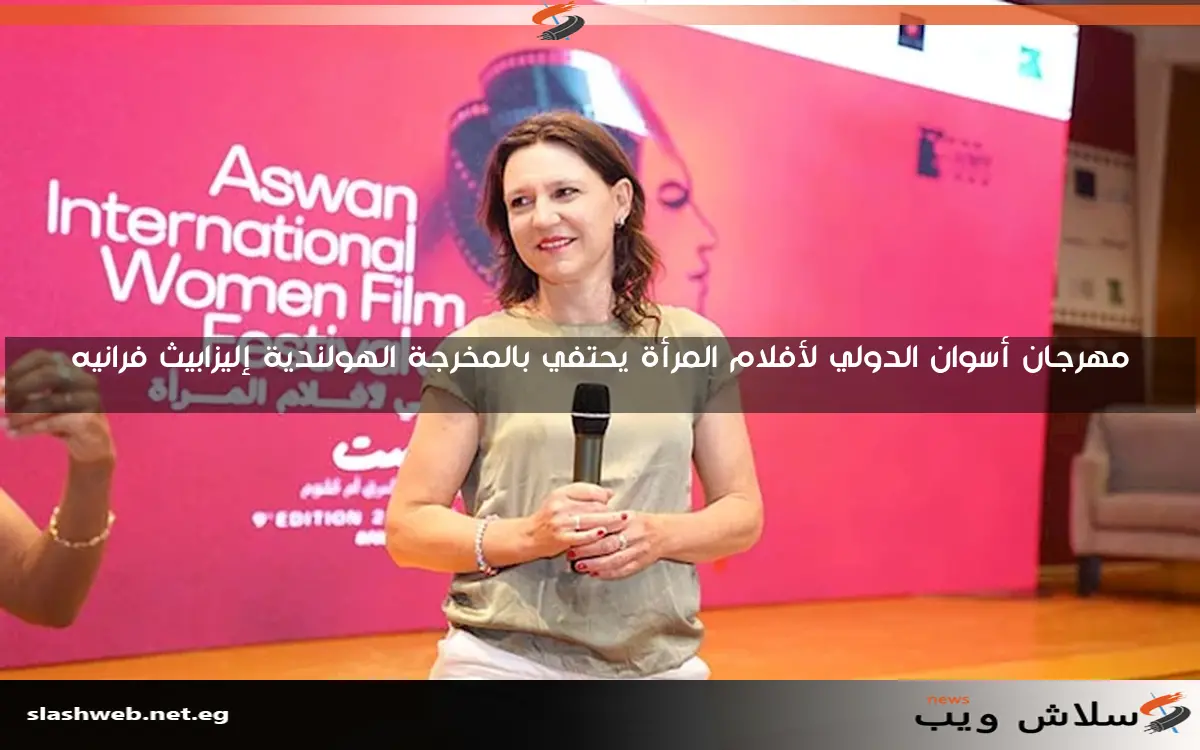 مهرجان أسوان الدولي لأفلام المرأة يحتفي بالمخرجة الهولندية إليزابيث فرانيه