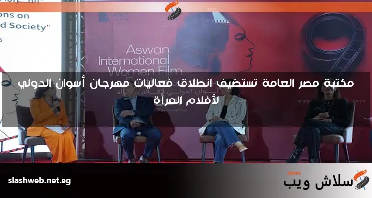 مكتبة مصر العامة تستضيف انطلاق فعاليات مهرجان أسوان الدولي لأفلام المرأة