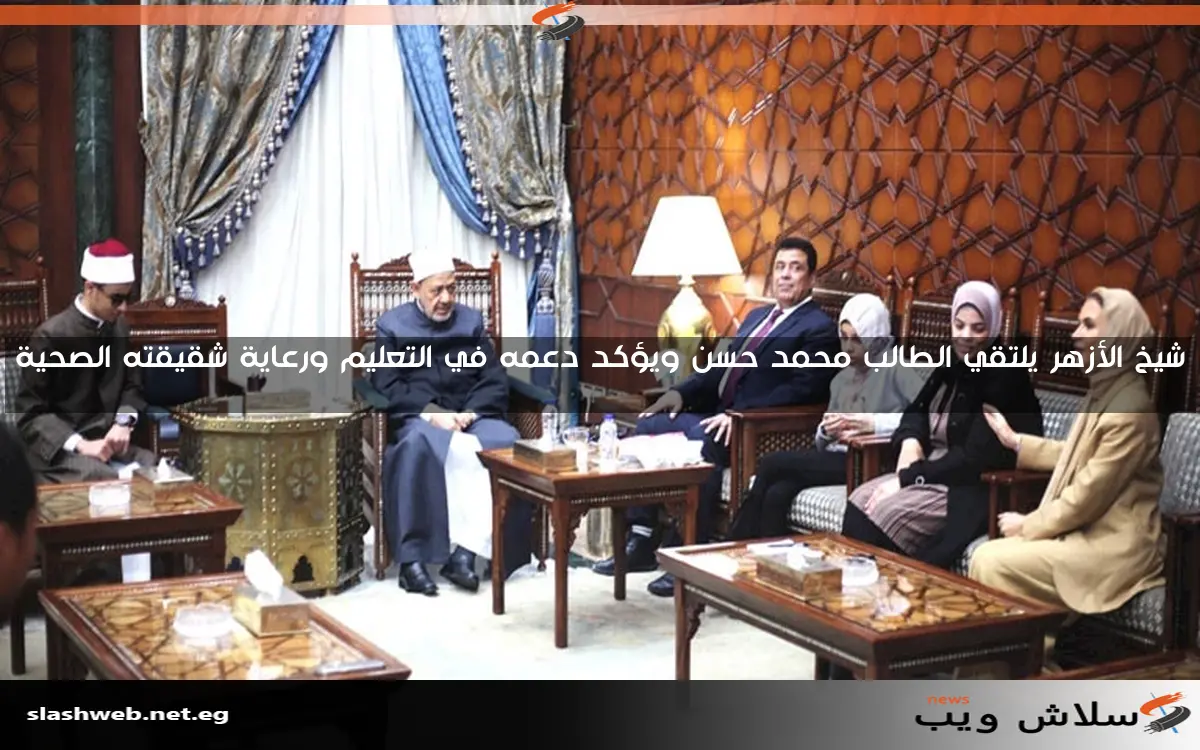 شيخ الأزهر يلتقي الطالب محمد حسن ويؤكد دعمه في التعليم ورعاية شقيقته الصحية