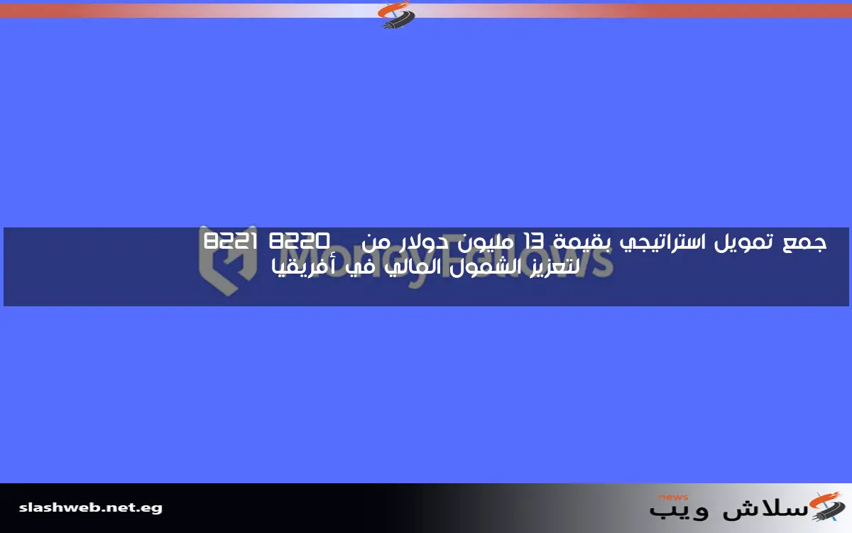 جمع تمويل استراتيجي بقيمة 13 مليون دولار من “Money Fellows” لتعزيز الشمول المالي في أفريقيا
