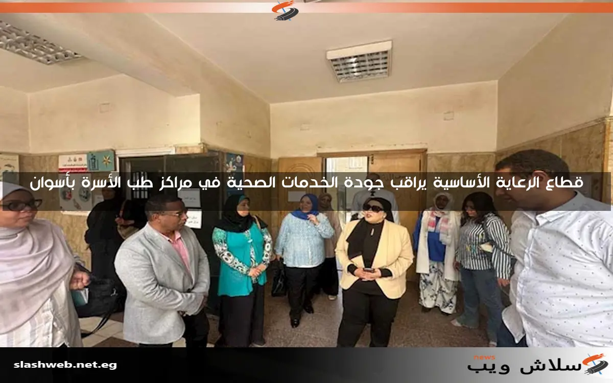 قطاع الرعاية الأساسية يراقب جودة الخدمات الصحية في مراكز طب الأسرة بأسوان