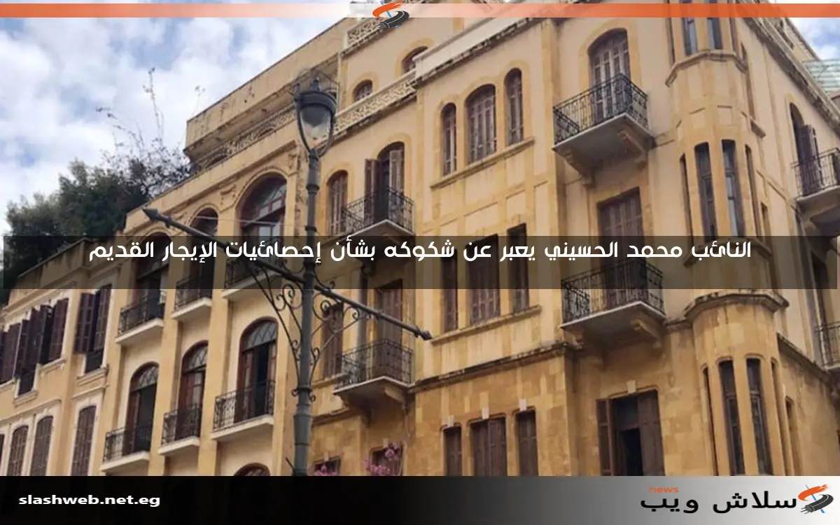 النائب محمد الحسيني يعبر عن شكوكه بشأن إحصائيات الإيجار القديم