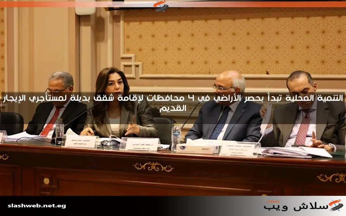 التنمية المحلية تبدأ بحصر الأراضي في 4 محافظات لإقامة شقق بديلة لمستأجري الإيجار القديم