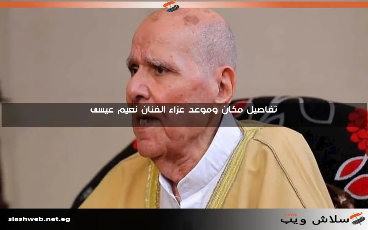 تفاصيل مكان وموعد عزاء الفنان نعيم عيسى