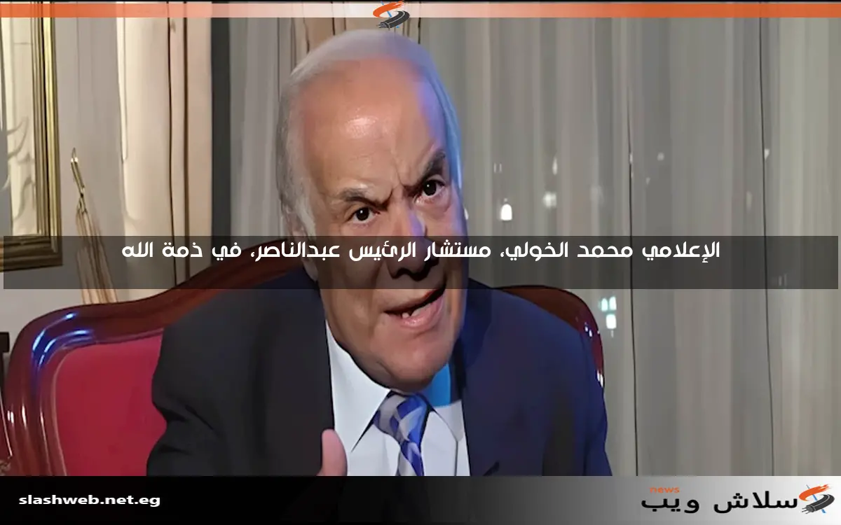 الإعلامي محمد الخولي، مستشار الرئيس عبدالناصر، في ذمة الله
