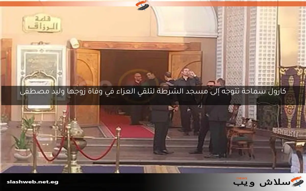 كارول سماحة تتوجه إلى مسجد الشرطة لتلقي العزاء في وفاة زوجها وليد مصطفى