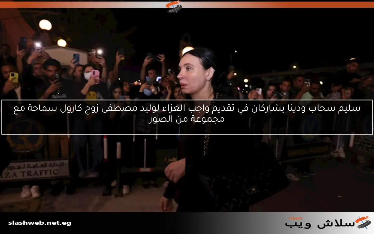 سليم سحاب ودينا يشاركان في تقديم واجب العزاء لوليد مصطفى زوج كارول سماحة مع مجموعة من الصور