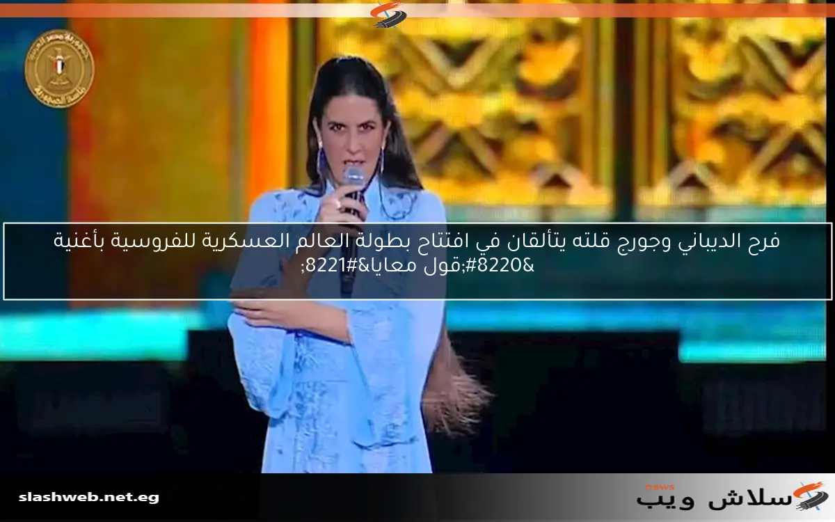 فرح الديباني وجورج قلته يتألقان في افتتاح بطولة العالم العسكرية للفروسية بأغنية “قول معايا”
