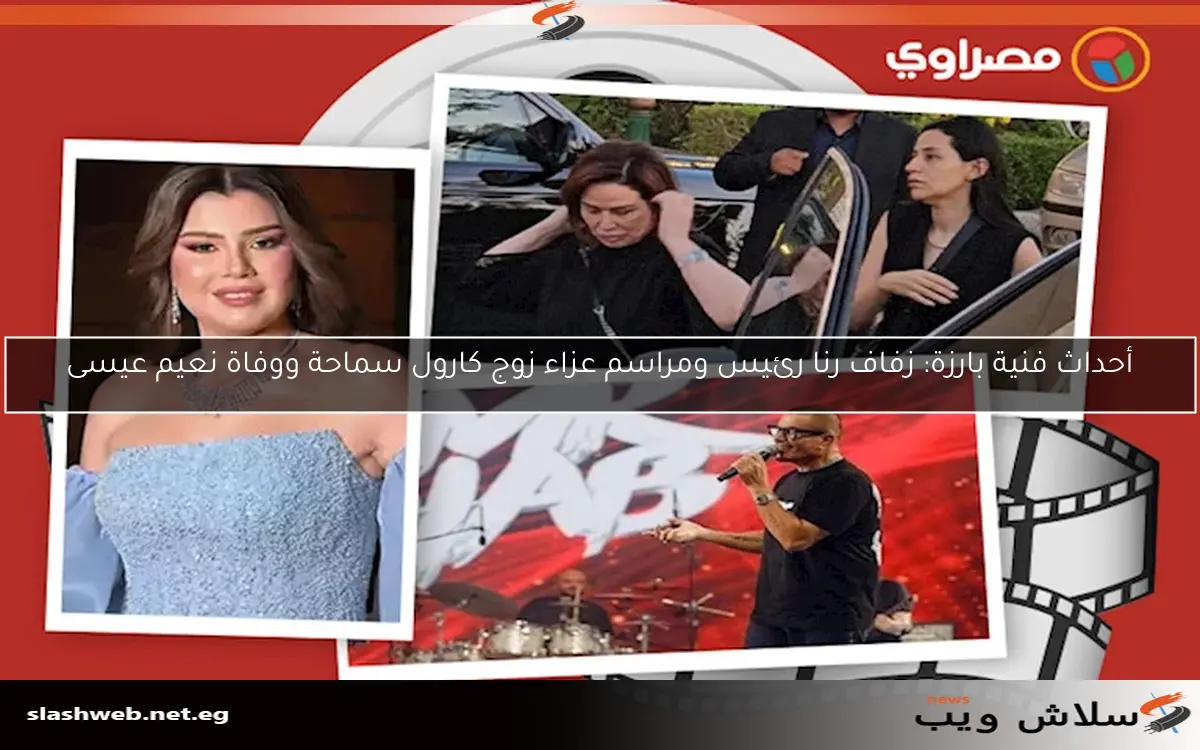 أحداث فنية بارزة: زفاف رنا رئيس ومراسم عزاء زوج كارول سماحة ووفاة نعيم عيسى