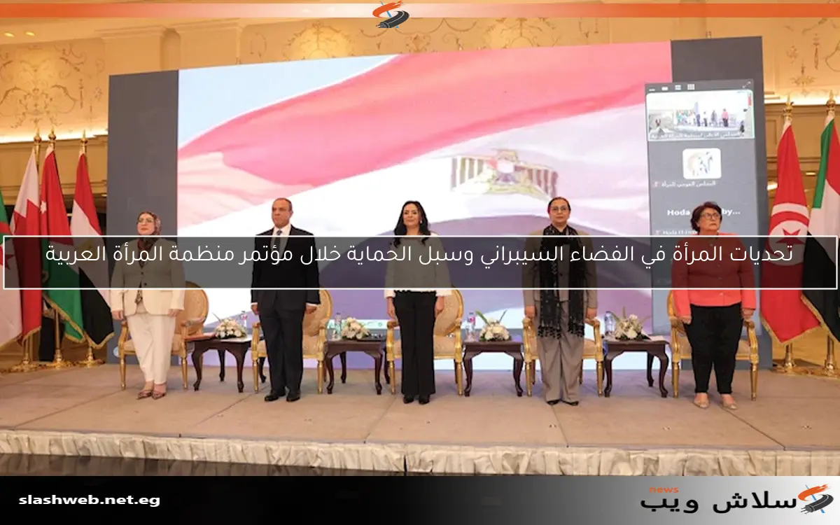 تحديات المرأة في الفضاء السيبراني وسبل الحماية خلال مؤتمر منظمة المرأة العربية