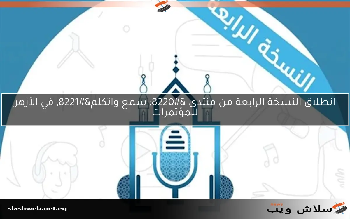 انطلاق النسخة الرابعة من منتدى “اسمع واتكلم” في الأزهر للمؤتمرات