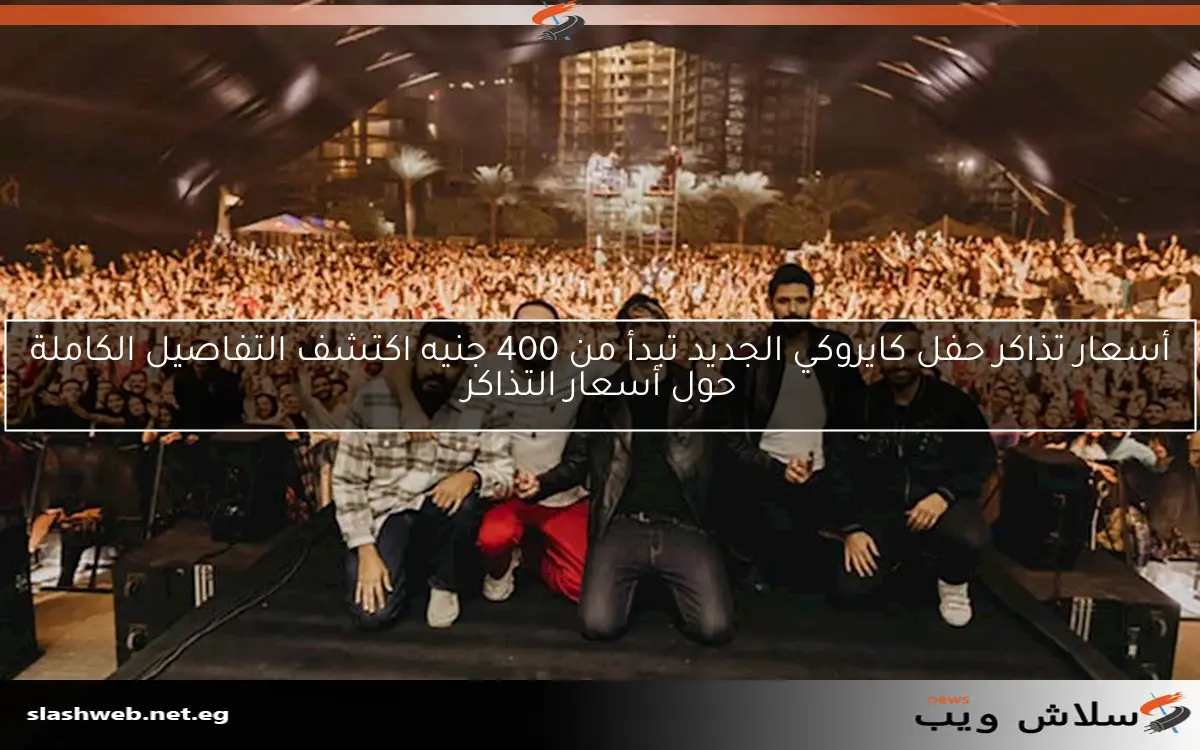 أسعار تذاكر حفل كايروكي الجديد تبدأ من 400 جنيه اكتشف التفاصيل الكاملة حول أسعار التذاكر
