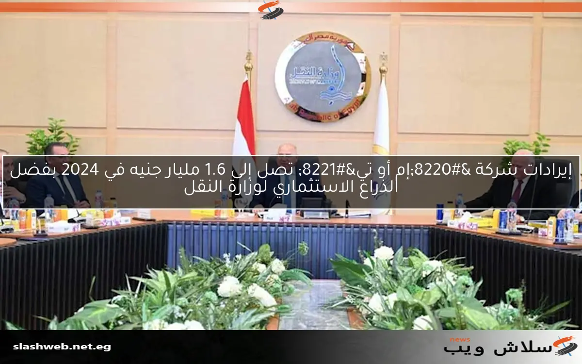 إيرادات شركة “إم أو تي” تصل إلى 1.6 مليار جنيه في 2024 بفضل الذراع الاستثماري لوزارة النقل