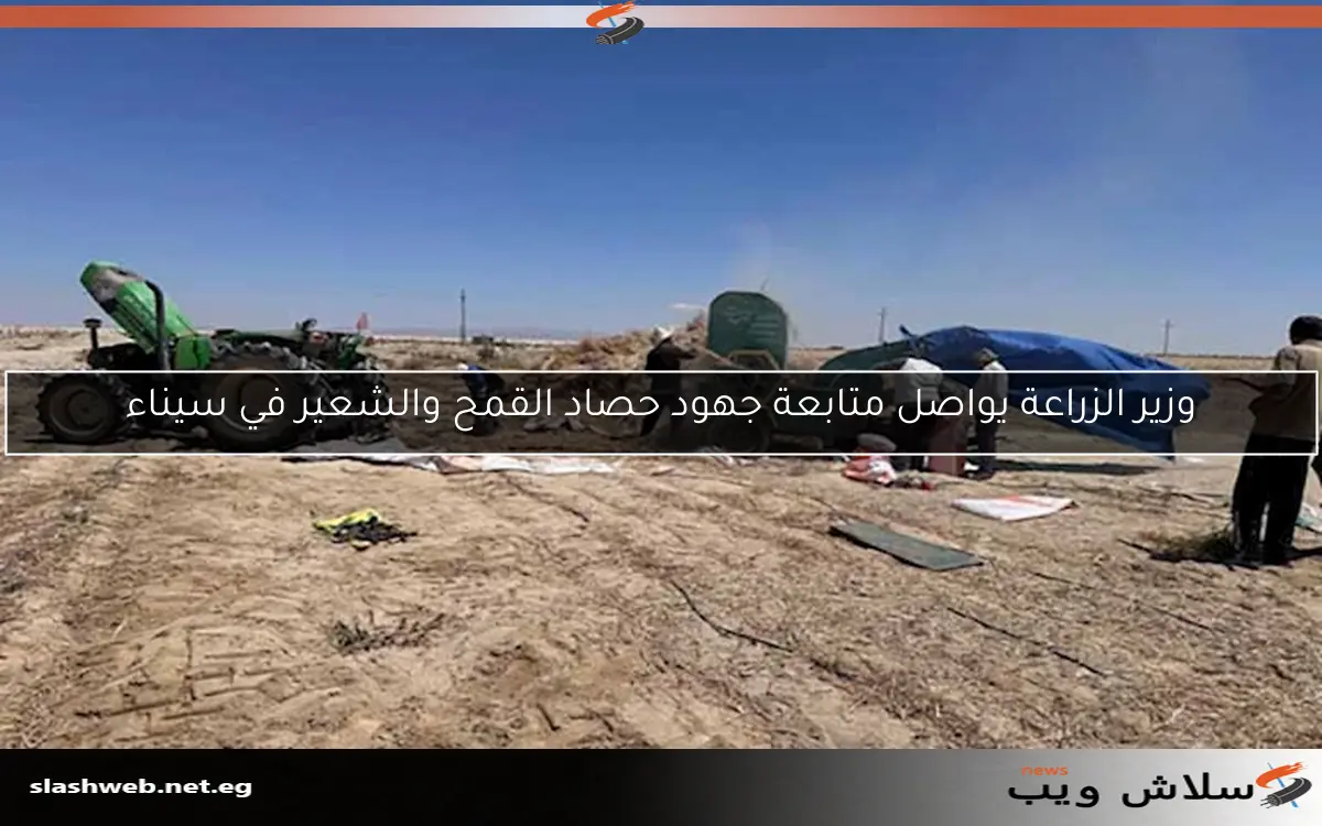 وزير الزراعة يواصل متابعة جهود حصاد القمح والشعير في سيناء