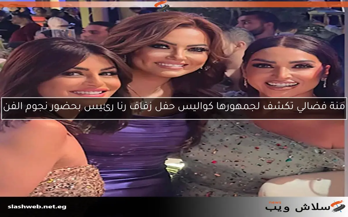 منة فضالي تكشف لجمهورها كواليس حفل زفاف رنا رئيس بحضور نجوم الفن