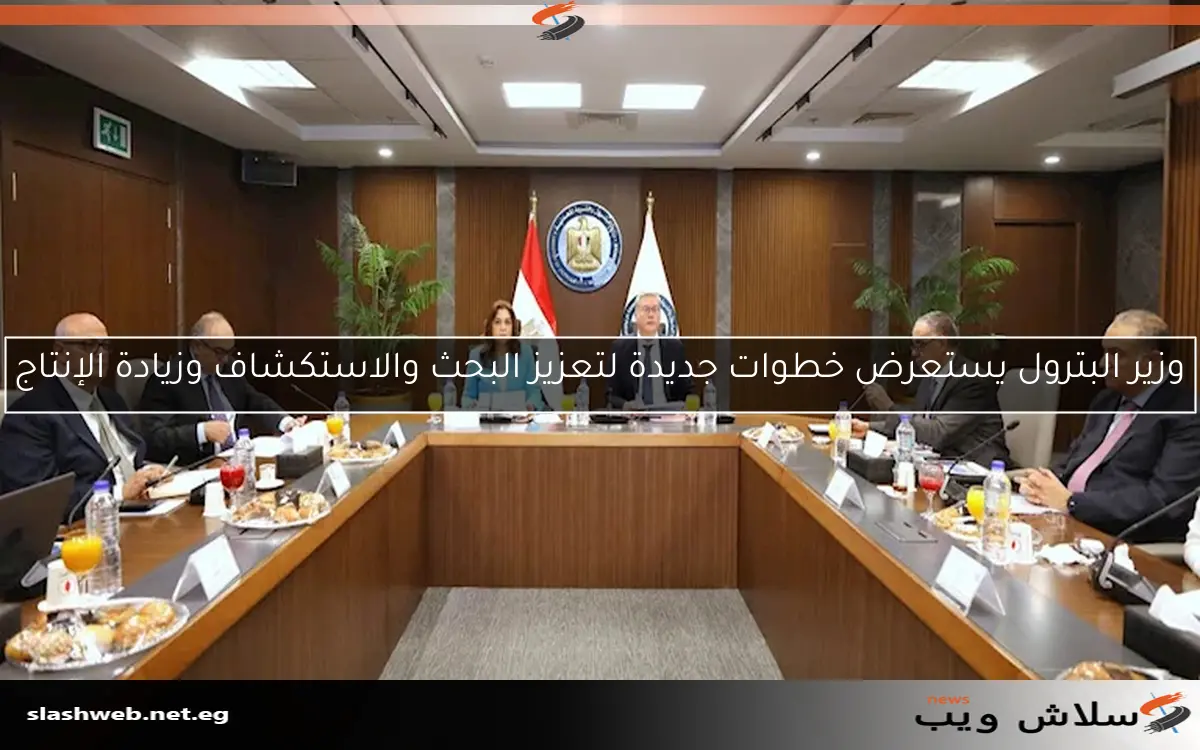 وزير البترول يستعرض خطوات جديدة لتعزيز البحث والاستكشاف وزيادة الإنتاج