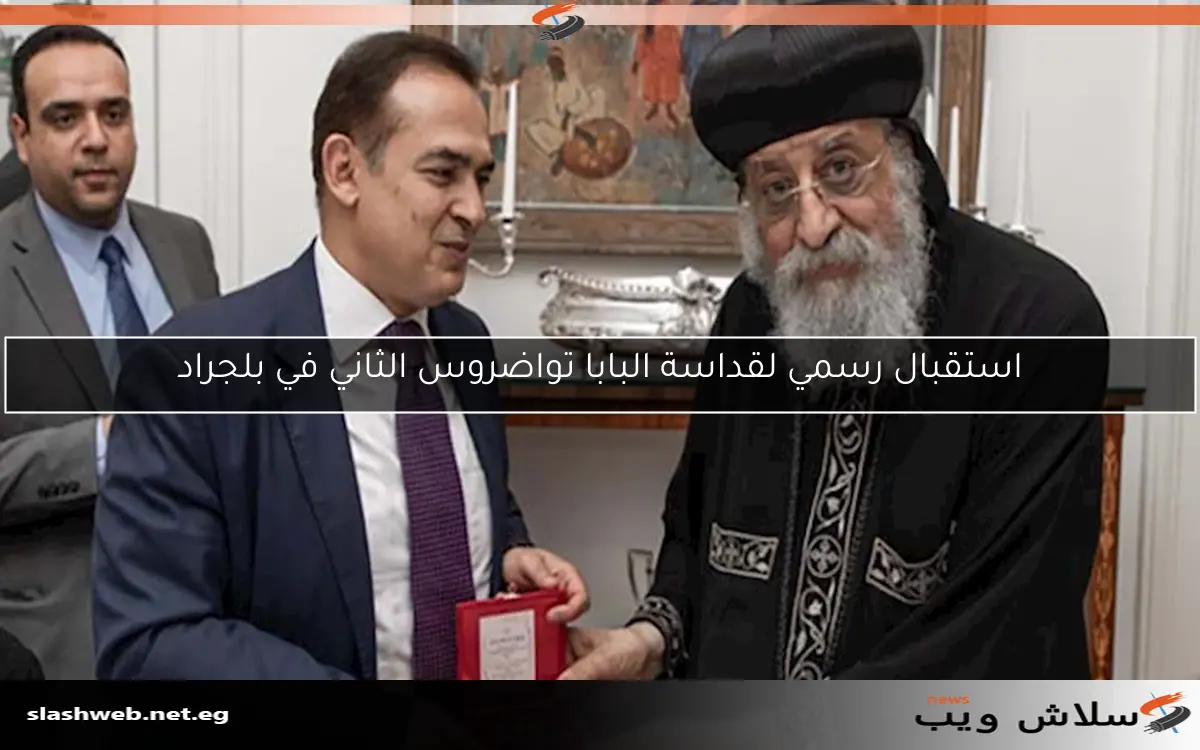 استقبال رسمي لقداسة البابا تواضروس الثاني في بلجراد
