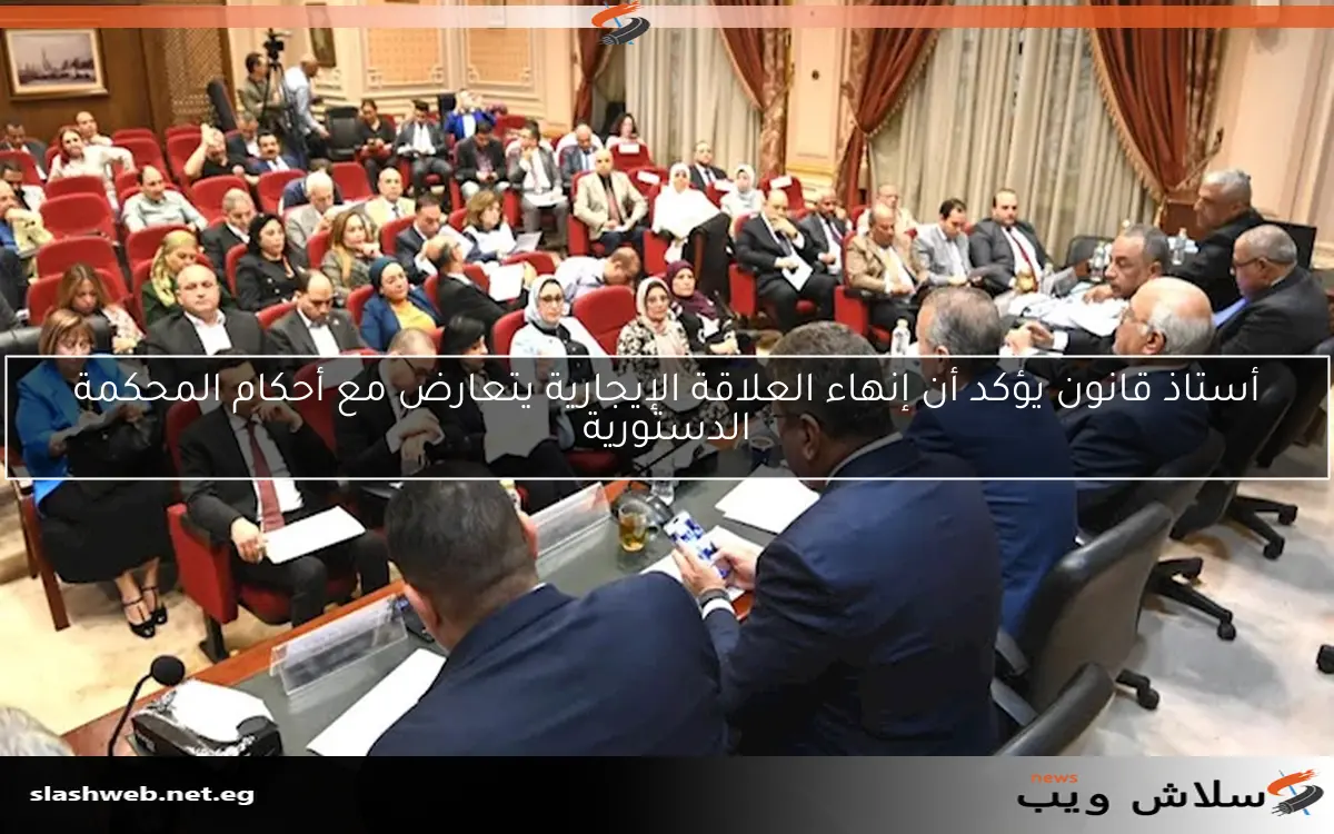 أستاذ قانون يؤكد أن إنهاء العلاقة الإيجارية يتعارض مع أحكام المحكمة الدستورية