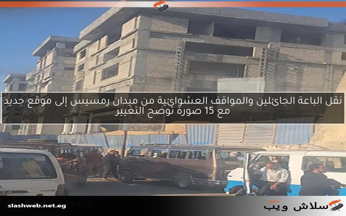 نقل الباعة الجائلين والمواقف العشوائية من ميدان رمسيس إلى موقع جديد مع 15 صورة توضح التغيير