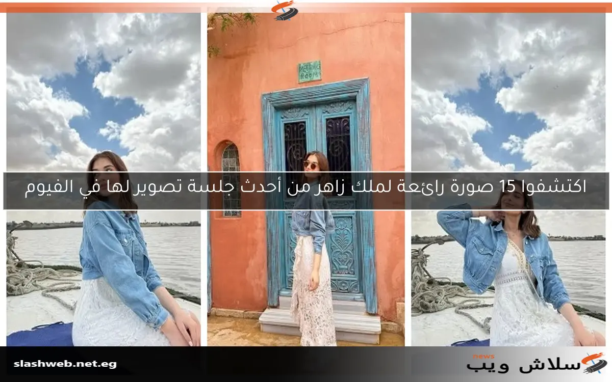 اكتشفوا 15 صورة رائعة لملك زاهر من أحدث جلسة تصوير لها في الفيوم