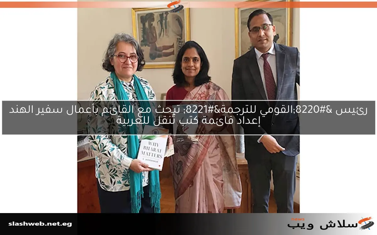 رئيس “القومي للترجمة” تبحث مع القائم بأعمال سفير الهند إعداد قائمة كتب تُنقل للعربية