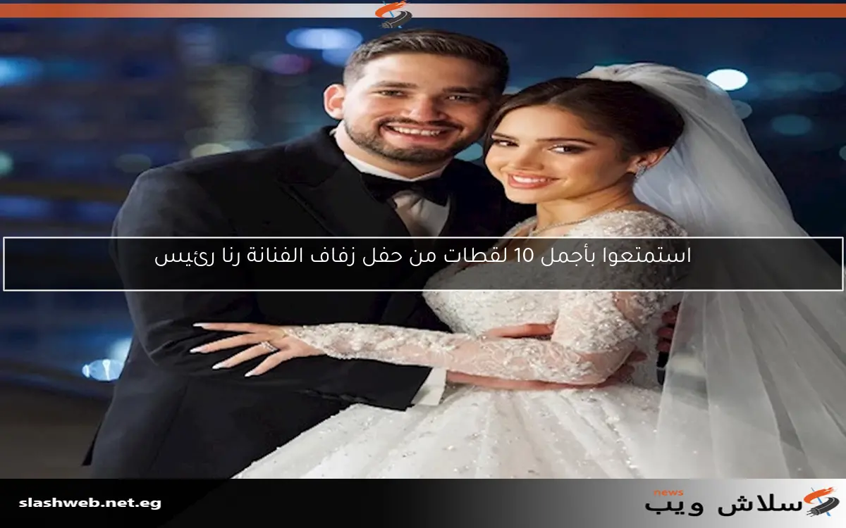 استمتعوا بأجمل 10 لقطات من حفل زفاف الفنانة رنا رئيس