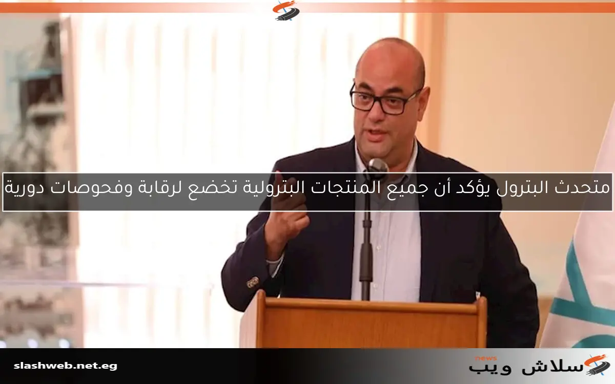متحدث البترول يؤكد أن جميع المنتجات البترولية تخضع لرقابة وفحوصات دورية